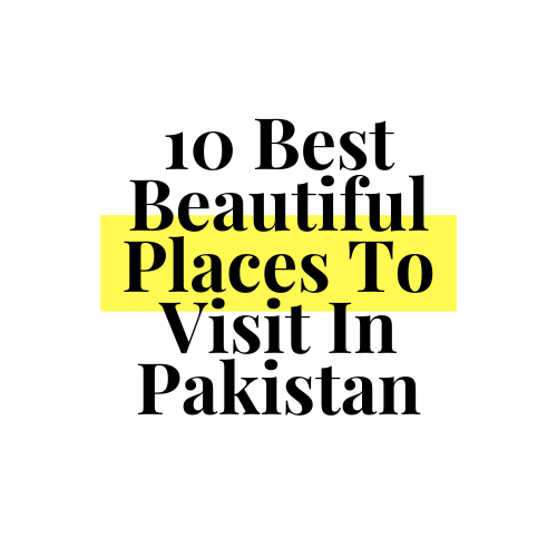 10 Best And Most Beautiful Places To Visit In Pakistan